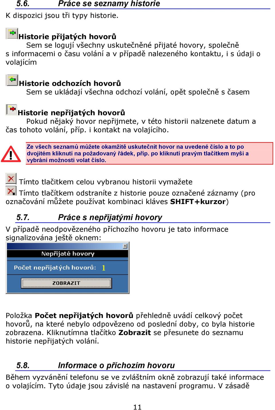 se ukládají všechna odchozí volání, opět společně s časem Historie nepřijatých hovorů Pokud nějaký hovor nepřijmete, v této historii nalzenete datum a čas tohoto volání, příp. i kontakt na volajícího.