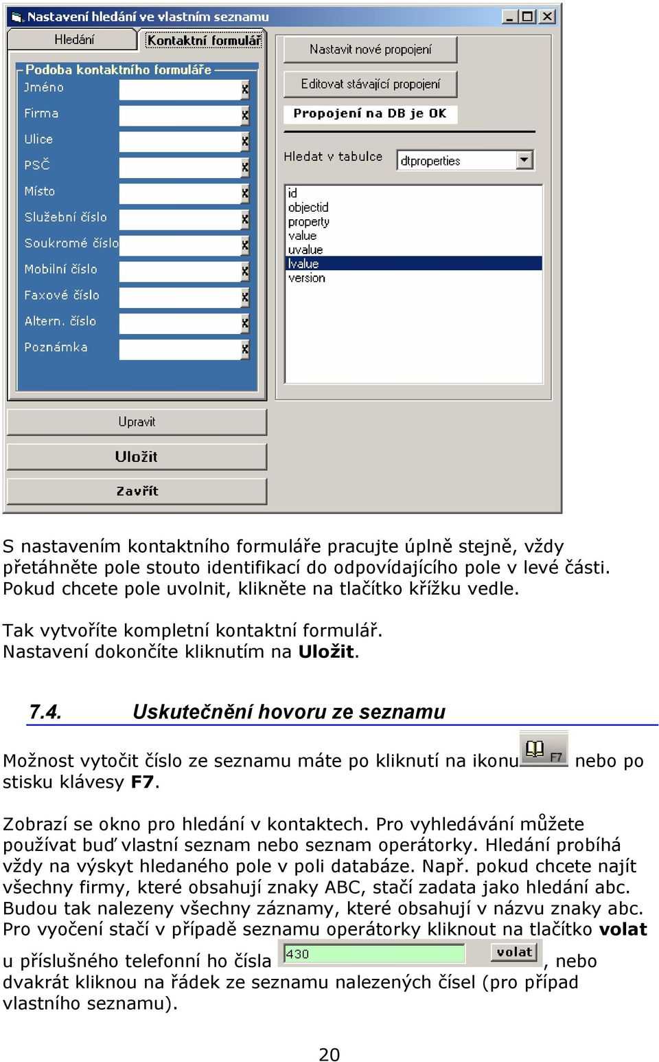 Uskutečnění hovoru ze seznamu Možnost vytočit číslo ze seznamu máte po kliknutí na ikonu nebo po stisku klávesy F7. Zobrazí se okno pro hledání v kontaktech.