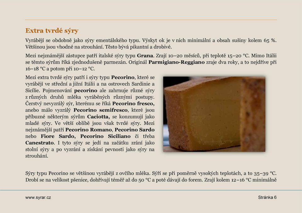Originál Parmigiano-Reggiano zraje dva roky, a to nejdříve při 16 18 C a potom při 10 12 C.