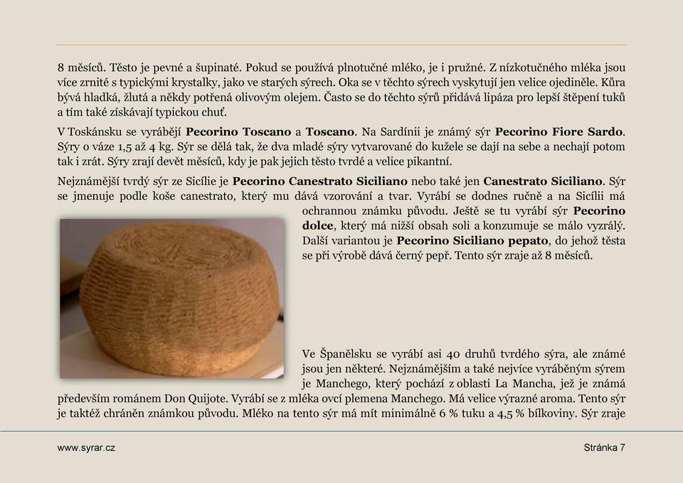 Často se do těchto sýrů přidává lipáza pro lepší štěpení tuků a tím také získávají typickou chuť. V Toskánsku se vyrábějí Pecorino Toscano a Toscano. Na Sardínii je známý sýr Pecorino Fiore Sardo.