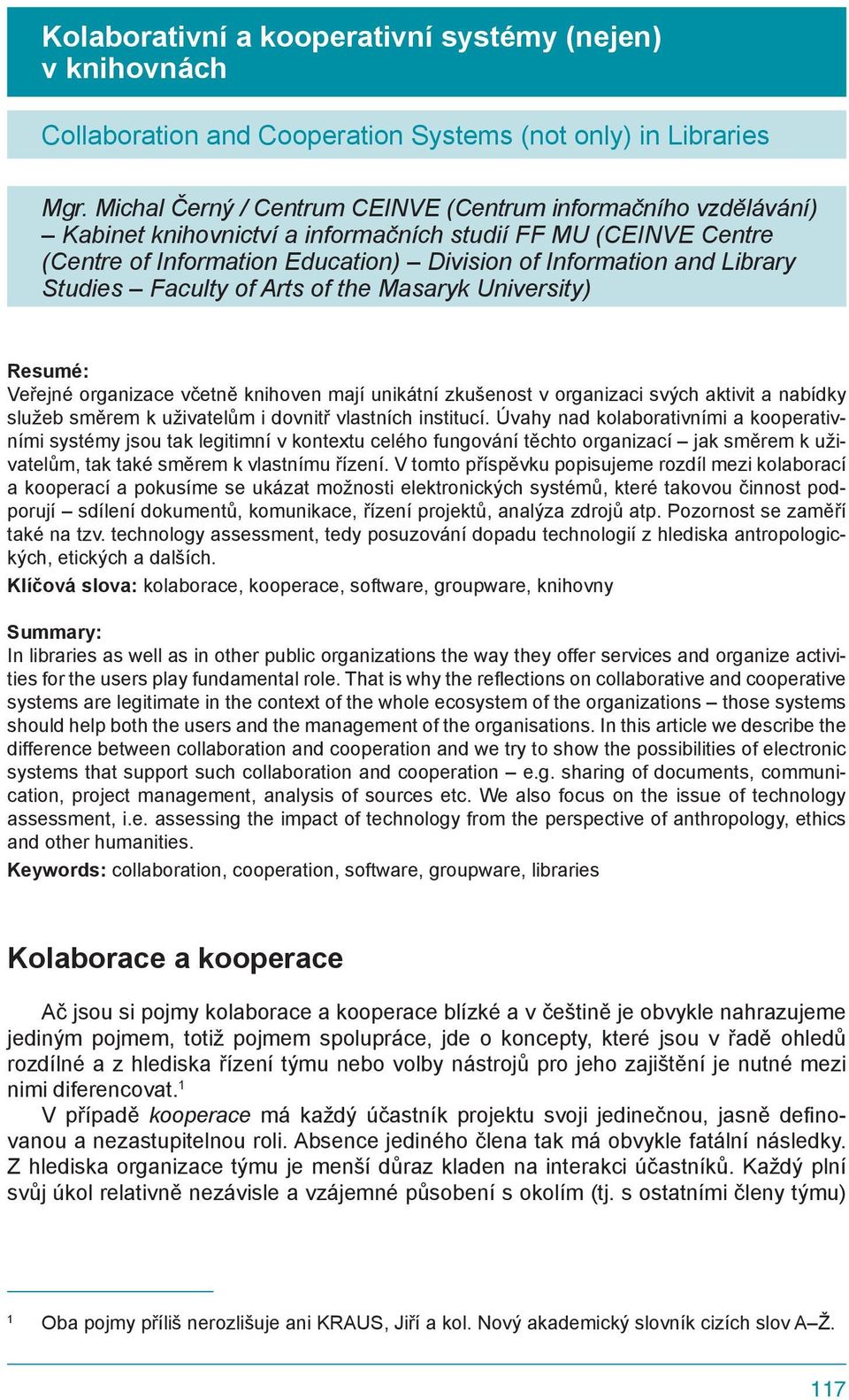 Studies Faculty of Arts of the Masaryk University) Resumé: Veřejné organizace včetně knihoven mají unikátní zkušenost v organizaci svých aktivit a nabídky služeb směrem k uživatelům i dovnitř