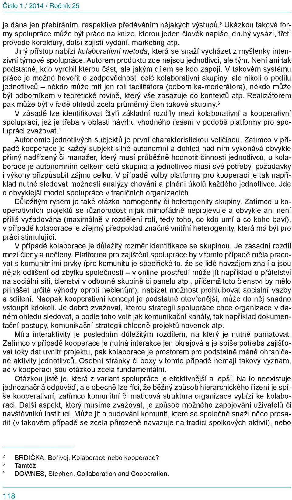 Jiný přístup nabízí kolaborativní metoda, která se snaží vycházet z myšlenky intenzivní týmové spolupráce. Autorem produktu zde nejsou jednotlivci, ale tým.