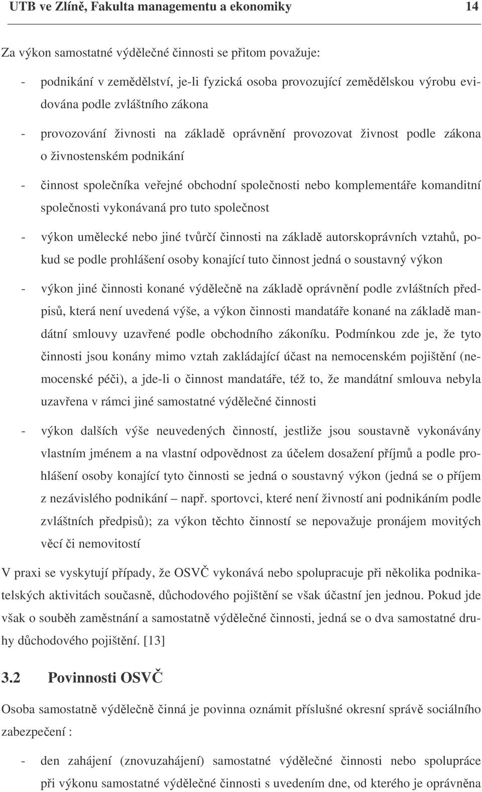 komanditní společnosti vykonávaná pro tuto společnost - výkon umělecké nebo jiné tvůrčí činnosti na základě autorskoprávních vztahů, pokud se podle prohlášení osoby konající tuto činnost jedná o