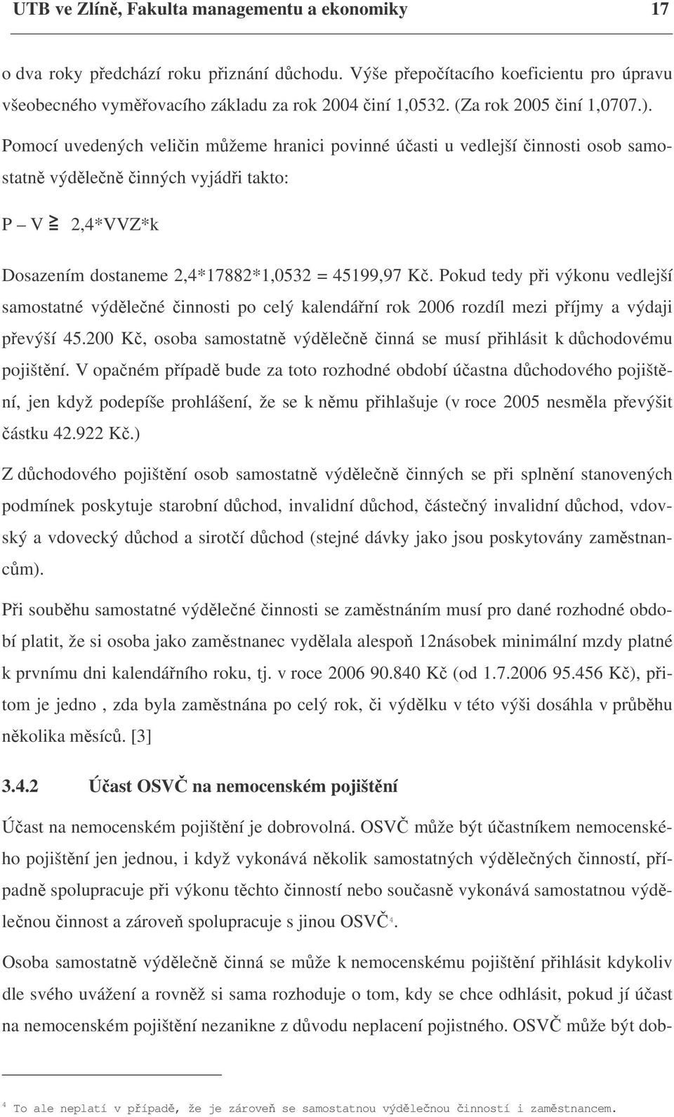 Pomocí uvedených veličin můžeme hranici povinné účasti u vedlejší činnosti osob samostatně výdělečně činných vyjádři takto: P V 2,4*VVZ*k Dosazením dostaneme 2,4*17882*1,0532 = 45199,97 Kč.