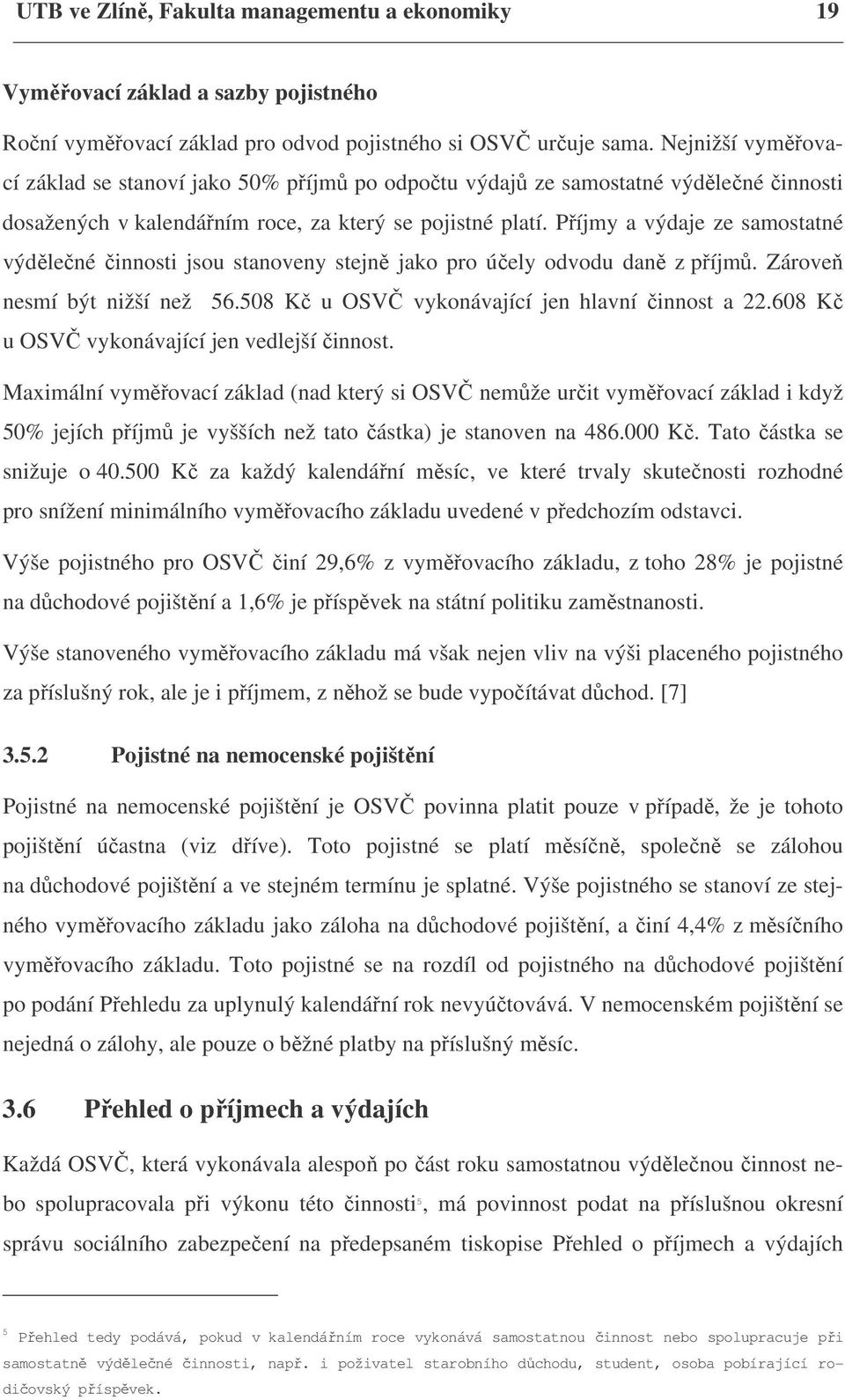 Příjmy a výdaje ze samostatné výdělečné činnosti jsou stanoveny stejně jako pro účely odvodu daně z příjmů. Zároveň nesmí být nižší než 56.508 Kč u OSVČ vykonávající jen hlavní činnost a 22.