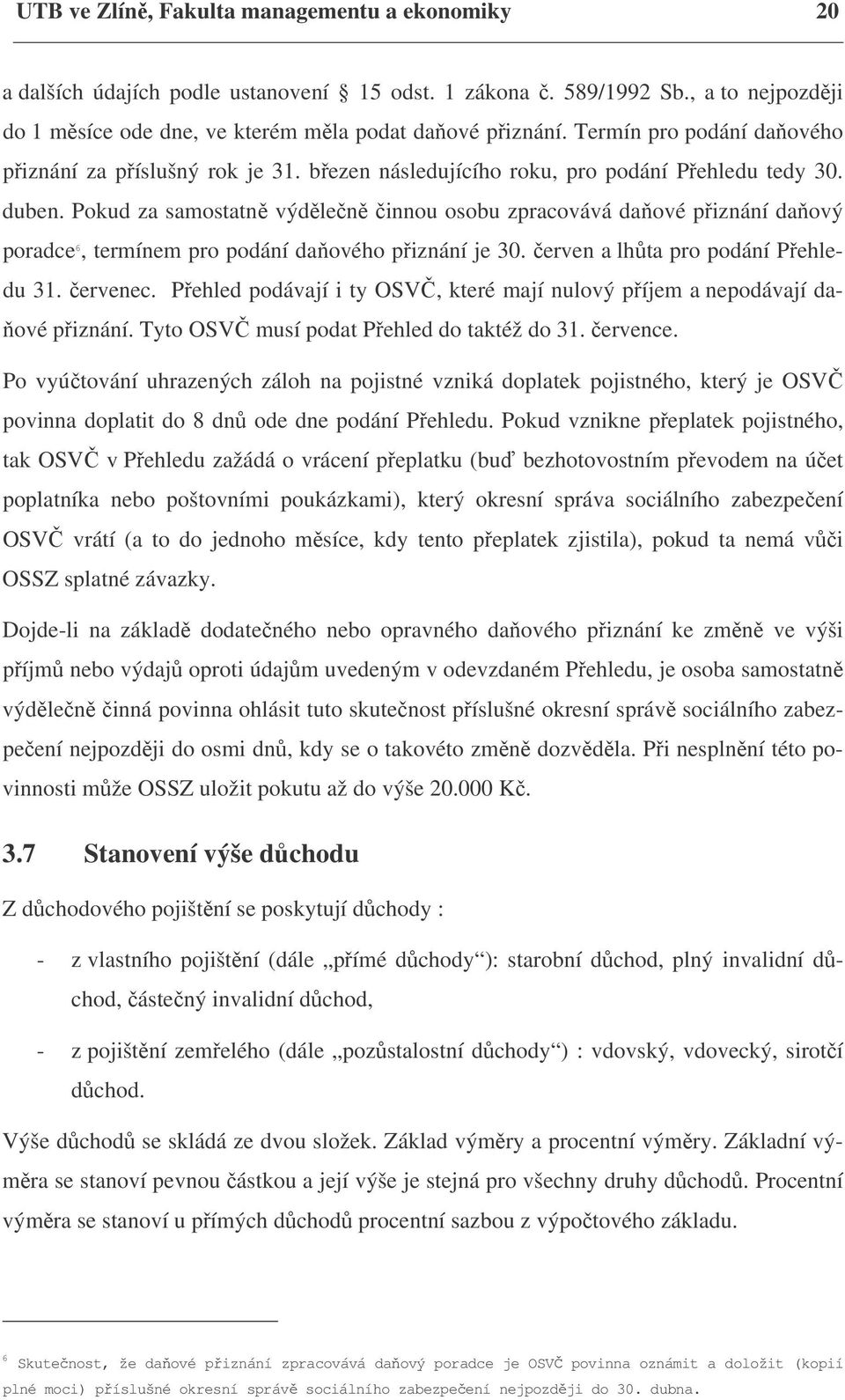 Pokud za samostatně výdělečně činnou osobu zpracovává daňové přiznání daňový poradce 6, termínem pro podání daňového přiznání je 30. červen a lhůta pro podání Přehledu 31. červenec.