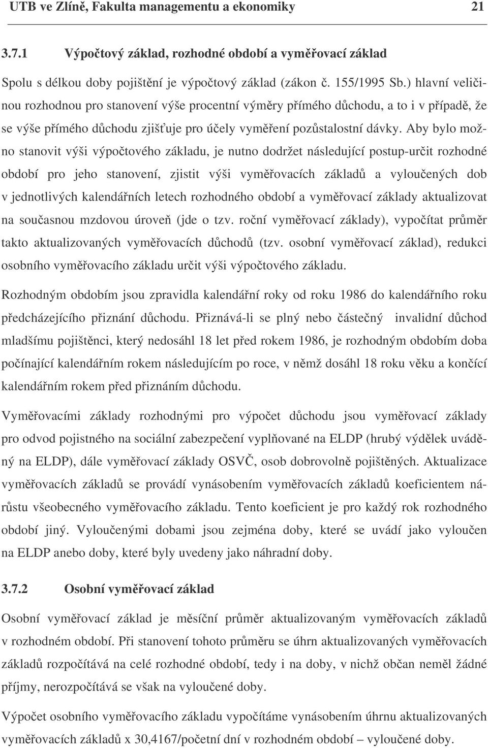 Aby bylo možno stanovit výši výpočtového základu, je nutno dodržet následující postup-určit rozhodné období pro jeho stanovení, zjistit výši vyměřovacích základů a vyloučených dob v jednotlivých