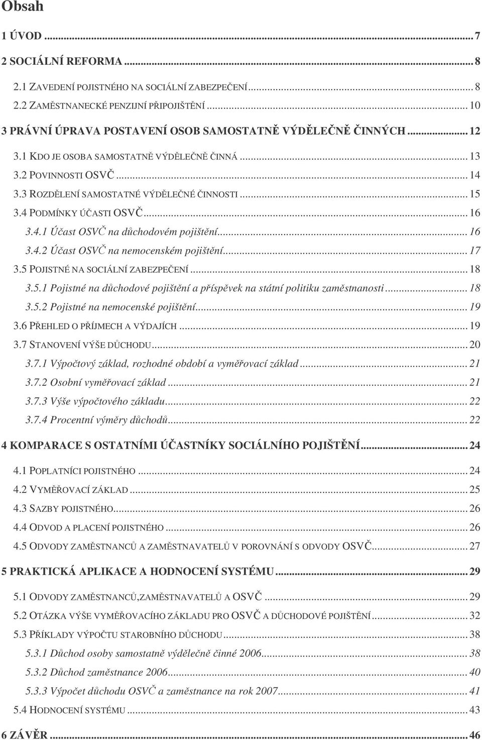 .. 16 3.4.2 Účast OSVČ na nemocenském pojištění... 17 3.5 POJISTNÉ NA SOCIÁLNÍ ZABEZPEČENÍ... 18 3.5.1 Pojistné na důchodové pojištění a příspěvek na státní politiku zaměstnanosti... 18 3.5.2 Pojistné na nemocenské pojištění.