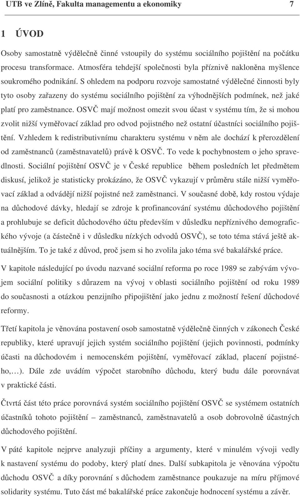 S ohledem na podporu rozvoje samostatné výdělečné činnosti byly tyto osoby zařazeny do systému sociálního pojištění za výhodnějších podmínek, než jaké platí pro zaměstnance.