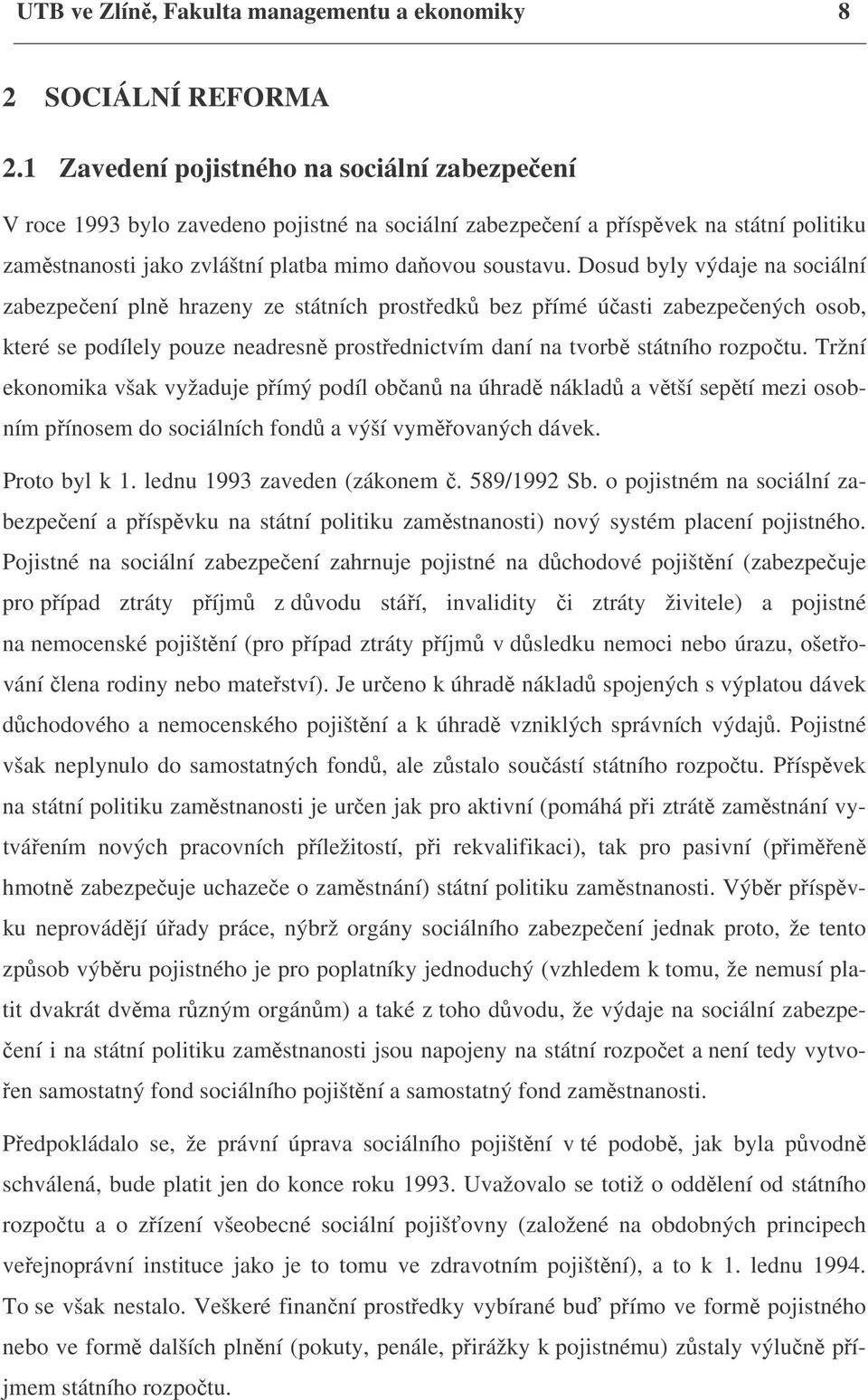 Dosud byly výdaje na sociální zabezpečení plně hrazeny ze státních prostředků bez přímé účasti zabezpečených osob, které se podílely pouze neadresně prostřednictvím daní na tvorbě státního rozpočtu.