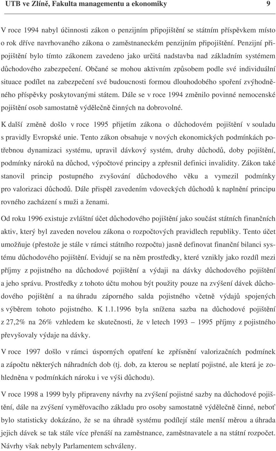 Občané se mohou aktivním způsobem podle své individuální situace podílet na zabezpečení své budoucnosti formou dlouhodobého spoření zvýhodněného příspěvky poskytovanými státem.