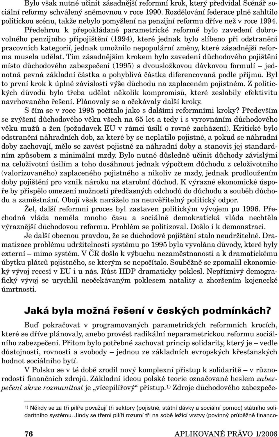 Předehrou k přepokládané parametrické reformě bylo zavedení dobrovolného penzijního připojištění (1994), které jednak bylo slíbeno při odstranění pracovních kategorií, jednak umožnilo nepopulární