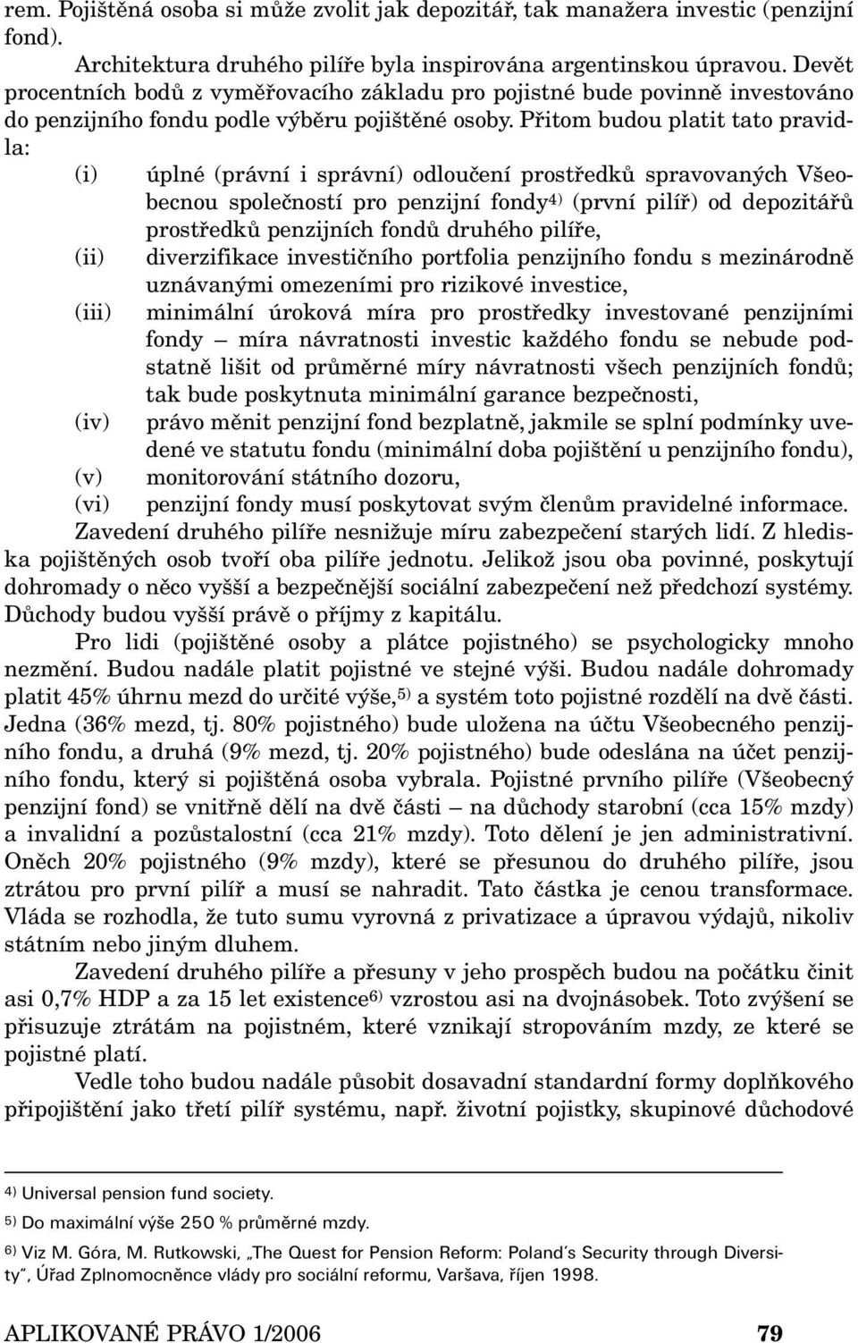 Přitom budou platit tato pravidla: (i) úplné (právní i správní) odloučení prostředků spravovaných Všeobecnou společností pro penzijní fondy 4) (první pilíř) od depozitářů prostředků penzijních fondů