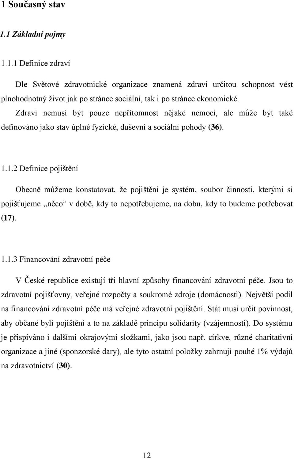 1.2 Definice pojištění Obecně můžeme konstatovat, že pojištění je systém, soubor činností, kterými si pojišťujeme,,něco v době, kdy to nepotřebujeme, na dobu, kdy to budeme potřebovat (17). 1.1.3 Financování zdravotní péče V České republice existují tři hlavní způsoby financování zdravotní péče.