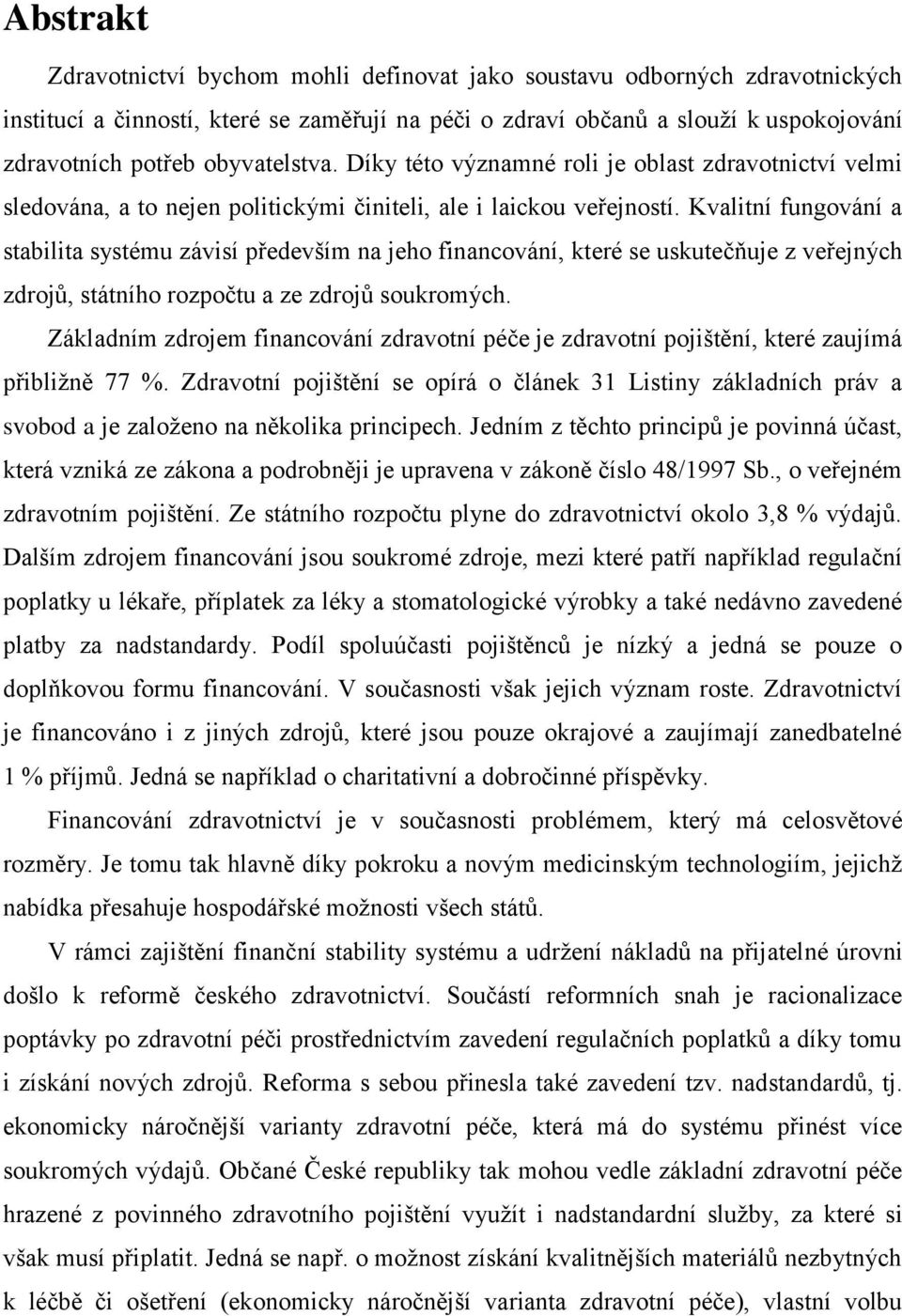 Kvalitní fungování a stabilita systému závisí především na jeho financování, které se uskutečňuje z veřejných zdrojů, státního rozpočtu a ze zdrojů soukromých.