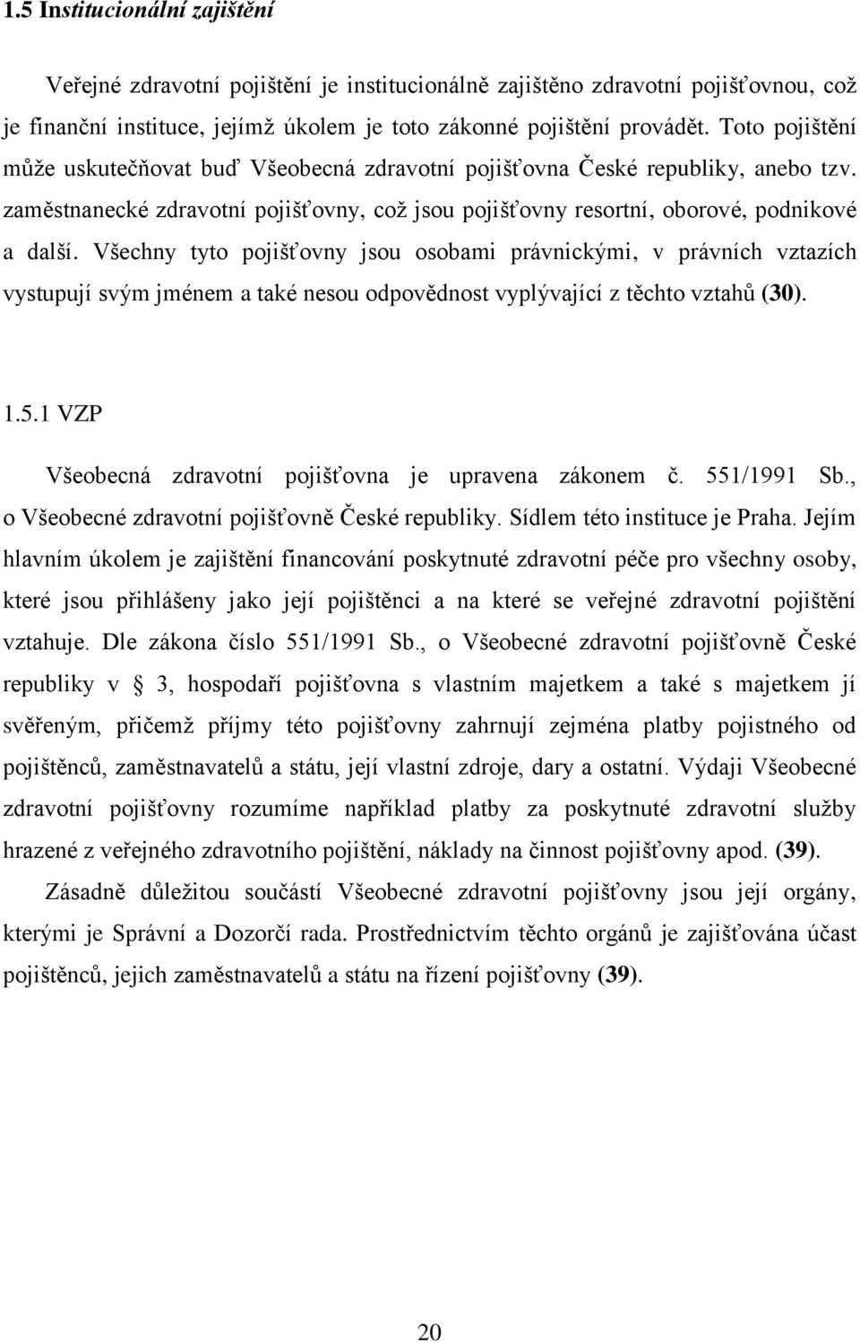 Všechny tyto pojišťovny jsou osobami právnickými, v právních vztazích vystupují svým jménem a také nesou odpovědnost vyplývající z těchto vztahů (30). 1.5.