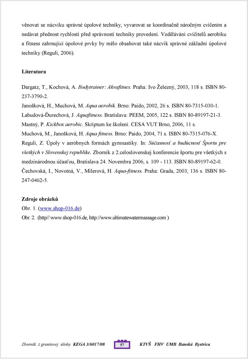 Bodytrainer: Akvafitnes. Praha: Ivo Železný, 2003, 118 s. ISBN 80-237-3790-2. Janošková, H., Muchová, M. Aqua aerobik. Brno: Paido, 2002, 26 s. ISBN 80-7315-030-1. Labudová-Ďurechová, J. Aquafitness.