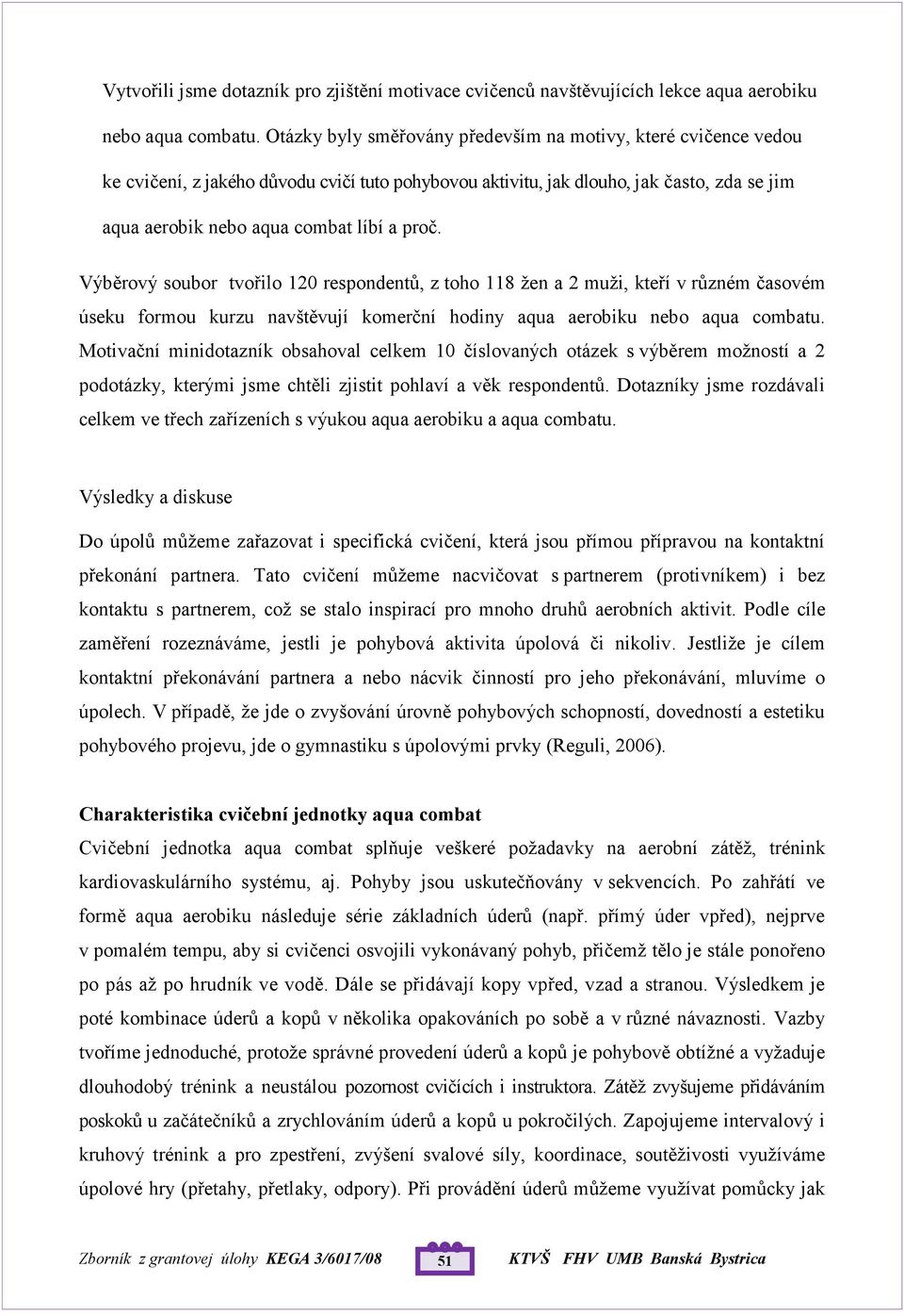 Výběrový soubor tvořilo 120 respondentů, z toho 118 žen a 2 muži, kteří v různém časovém úseku formou kurzu navštěvují komerční hodiny aqua aerobiku nebo aqua combatu.