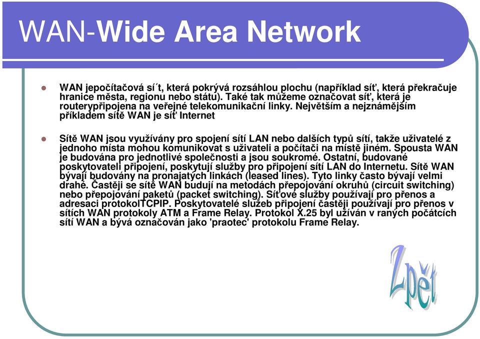 Největším a nejznámějším příkladem sítě WAN je síť Internet Sítě WAN jsou využívány pro spojení sítí LAN nebo dalších typů sítí, takže uživatelé z jednoho místa mohou komunikovat s uživateli a