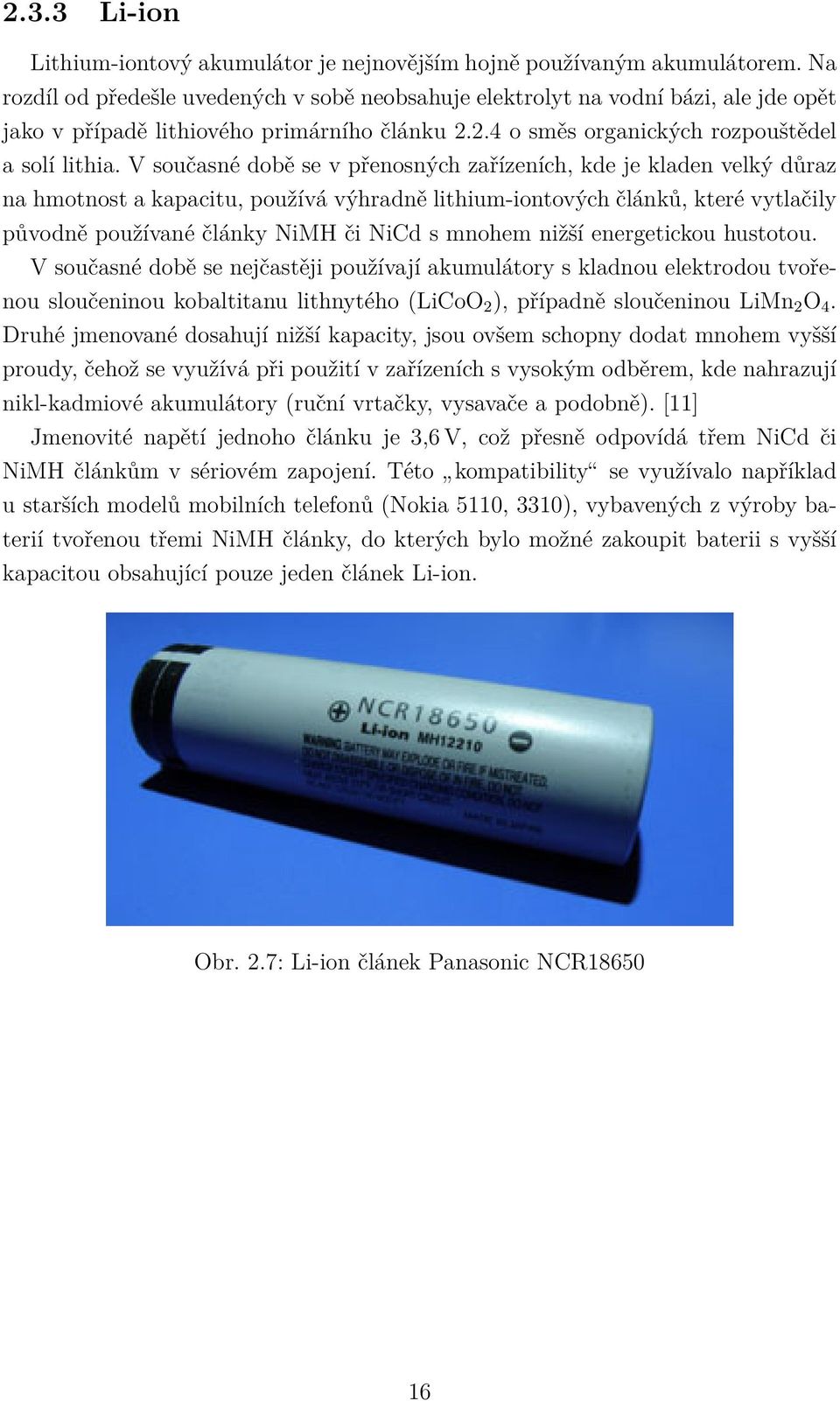 V současné době se v přenosných zařízeních, kde je kladen velký důraz na hmotnost a kapacitu, používá výhradně lithium-iontových článků, které vytlačily původně používané články NiMH či NiCd s mnohem