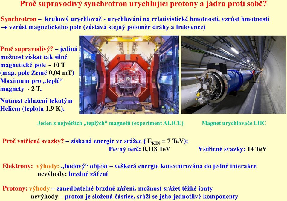 jediná možnost získat tak silné magnetické pole ~ 10 T (mag. pole Země 0,04 mt) Maximum pro teplé magnety ~ 2 T. Nutnost chlazení tekutým Heliem (teplota 1,9 K).