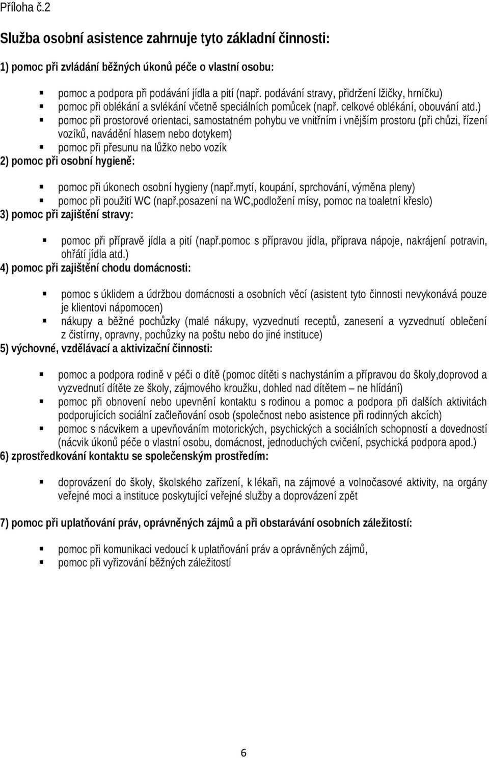 ) pomoc při prostorové orientaci, samostatném pohybu ve vnitřním i vnějším prostoru (při chůzi, řízení vozíků, navádění hlasem nebo dotykem) pomoc při přesunu na lůžko nebo vozík 2) pomoc při osobní
