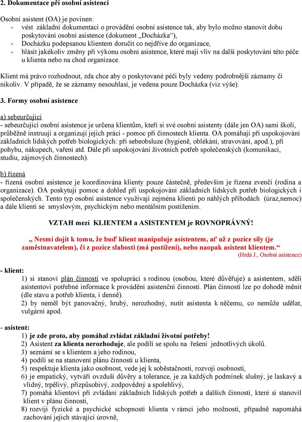 chod organizace. Klient má právo rozhodnout, zda chce aby o poskytované péči byly vedeny podrobnější záznamy či nikoliv. V případě, že se záznamy nesouhlasí, je vedena pouze Docházka (viz výše). 3.