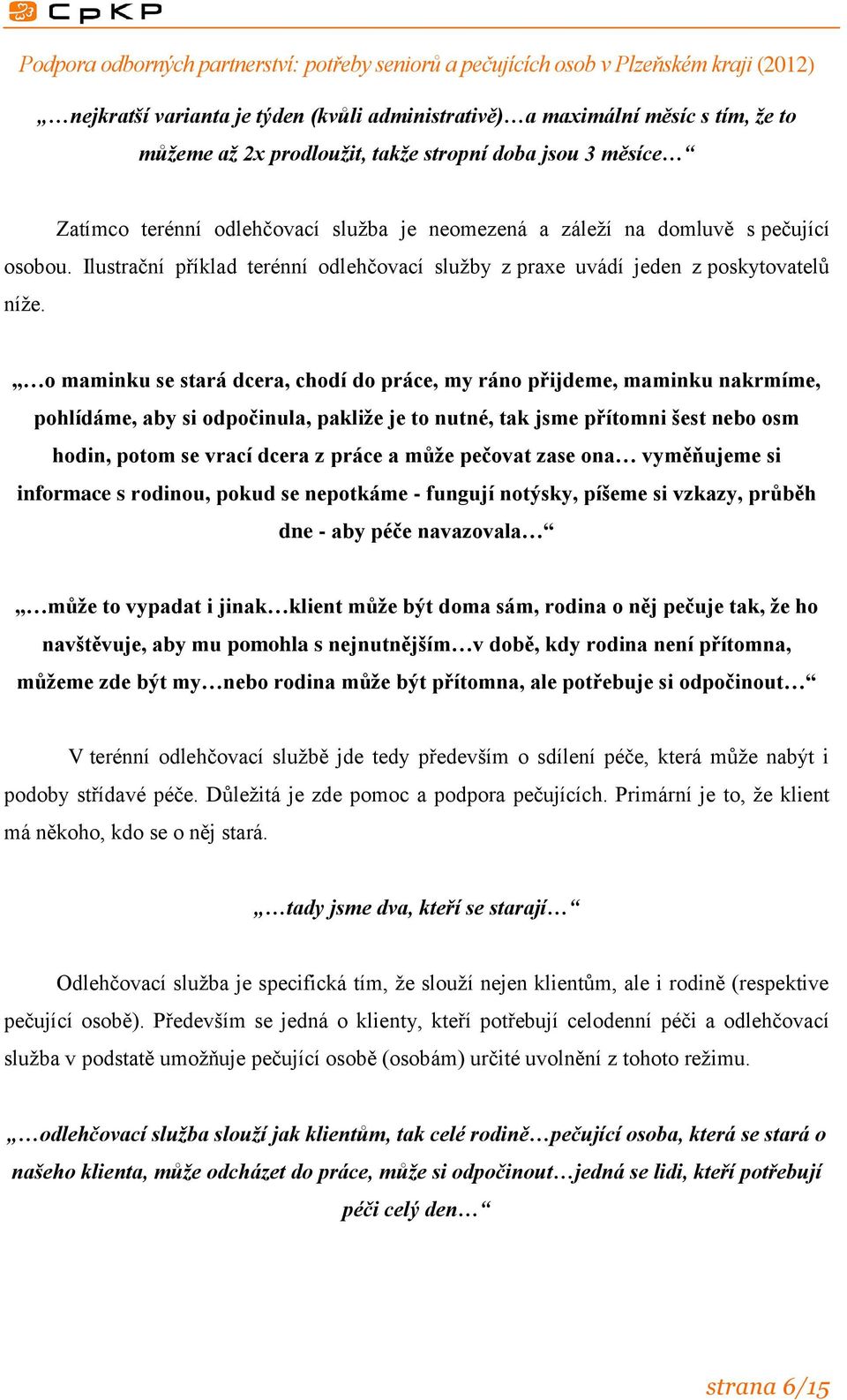 o maminku se stará dcera, chodí do práce, my ráno přijdeme, maminku nakrmíme, pohlídáme, aby si odpočinula, pakliže je to nutné, tak jsme přítomni šest nebo osm hodin, potom se vrací dcera z práce a