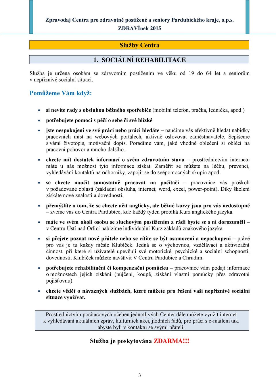 ) potřebujete pomoci s péčí o sebe či své blízké jste nespokojeni ve své práci nebo práci hledáte naučíme vás efektivně hledat nabídky pracovních míst na webových portálech, aktivně oslovovat