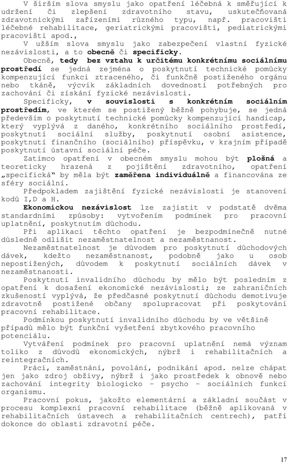 Obecně, tedy bez vztahu k určitému konkrétnímu sociálnímu prostředí se jedná zejména o poskytnutí technické pomůcky kompenzující funkci ztraceného, či funkčně postiženého orgánu nebo tkáně, výcvik