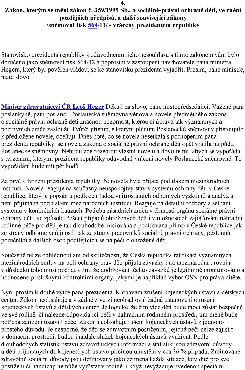 nesouhlasu s tímto zákonem vám bylo doručeno jako sněmovní tisk 564/12 a poprosím v zastoupení navrhovatele pana ministra Hegera, který byl pověřen vládou, se ke stanovisku prezidenta vyjádřit.