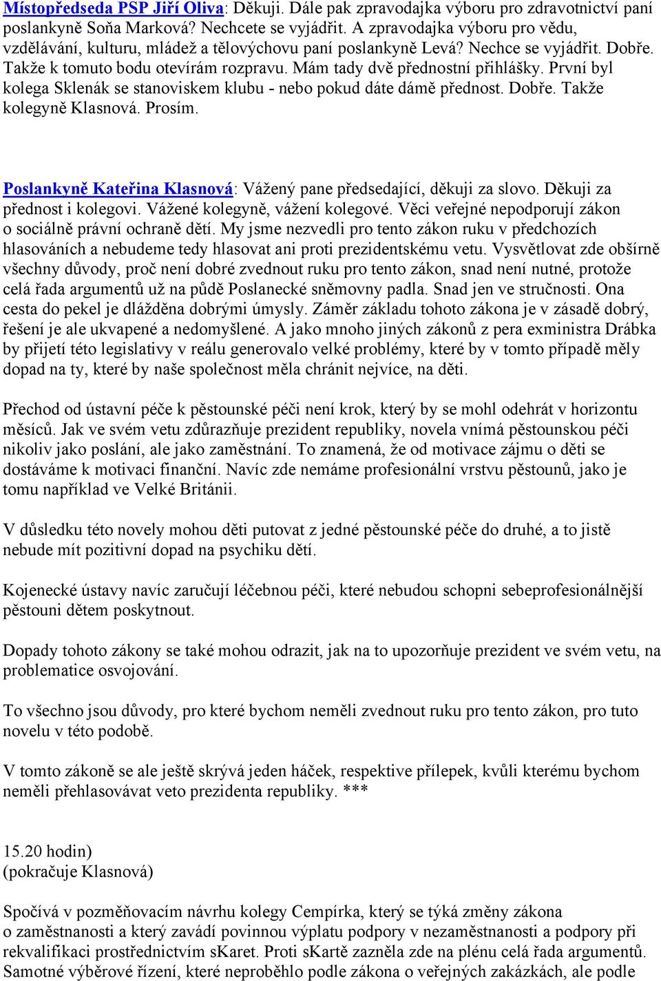 První byl kolega Sklenák se stanoviskem klubu - nebo pokud dáte dámě přednost. Dobře. Takže kolegyně Klasnová. Prosím. Poslankyně Kateřina Klasnová: Vážený pane předsedající, děkuji za slovo.