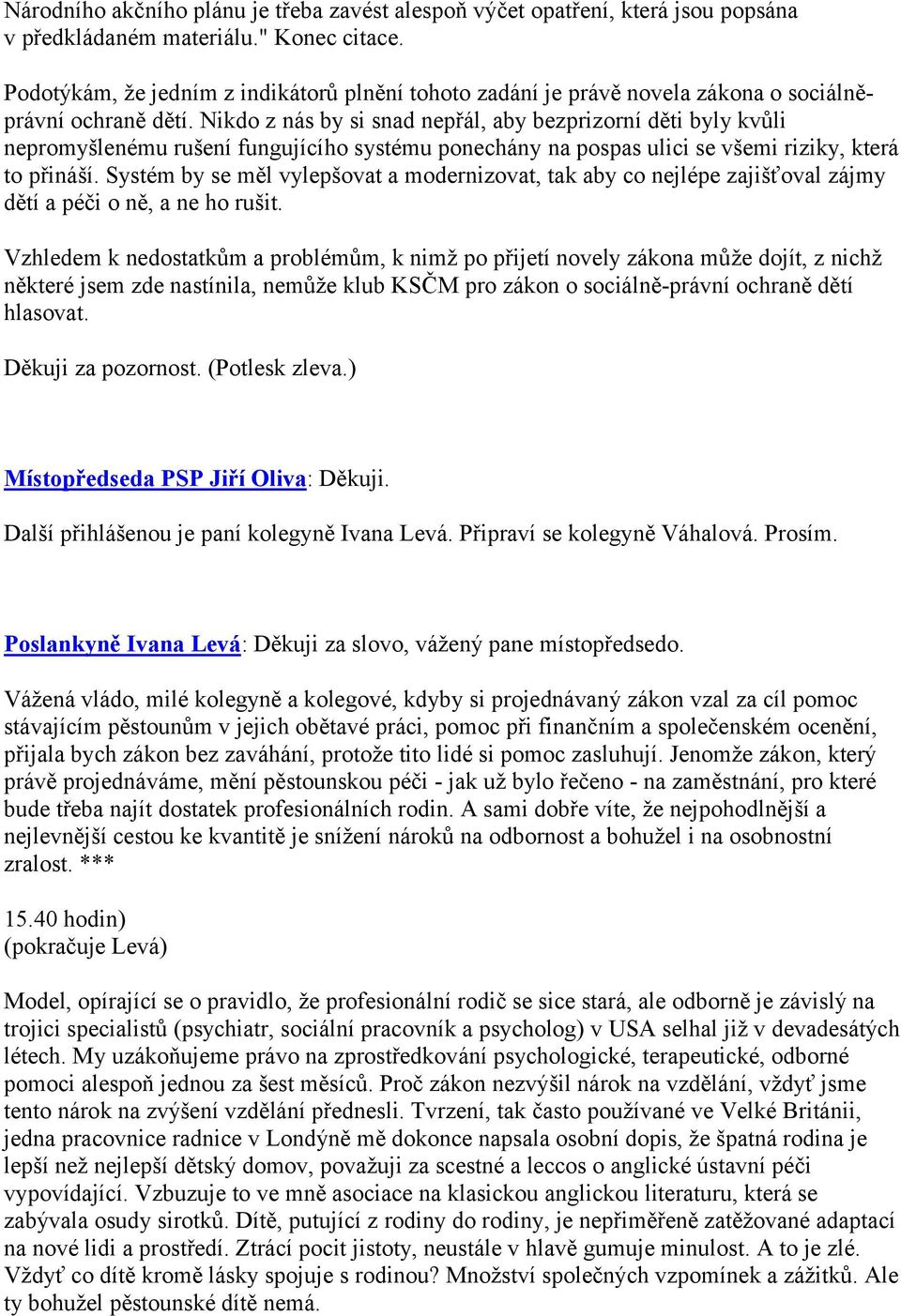 Nikdo z nás by si snad nepřál, aby bezprizorní děti byly kvůli nepromyšlenému rušení fungujícího systému ponechány na pospas ulici se všemi riziky, která to přináší.