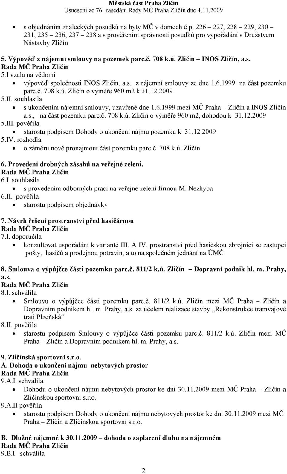 12.2009 5.II. souhlasila s ukončením nájemní smlouvy, uzavřené dne 1.6.1999 mezi MČ Praha Zličín a INOS Zličín a.s., na část pozemku parc.č. 708 k.ú. Zličín o výměře 960 m2, dohodou k 31.12.2009 5.III.