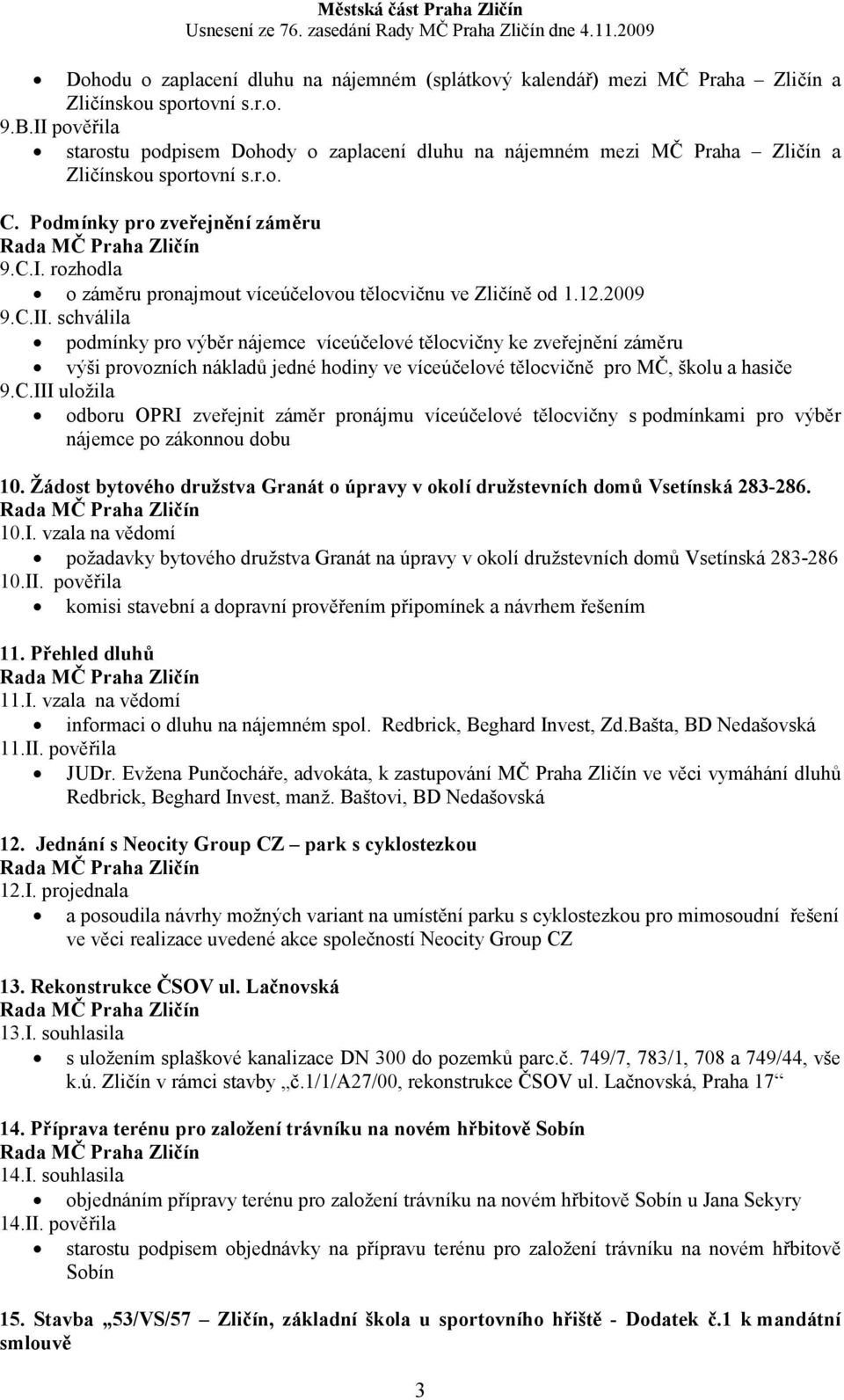 12.2009 9.C.II. schválila podmínky pro výběr nájemce víceúčelové tělocvičny ke zveřejnění záměru výši provozních nákladů jedné hodiny ve víceúčelové tělocvičně pro MČ, školu a hasiče 9.C.III uložila odboru OPRI zveřejnit záměr pronájmu víceúčelové tělocvičny s podmínkami pro výběr nájemce po zákonnou dobu 10.