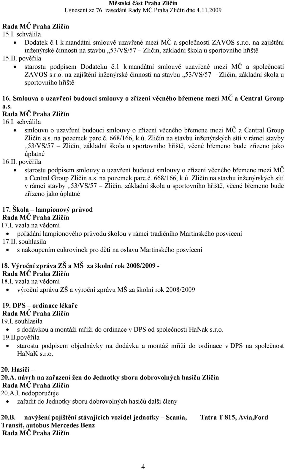 Smlouva o uzavření budoucí smlouvy o zřízení věcného břemene mezi MČ a Central Group a.s. 16.I. schválila smlouvu o uzavření budoucí smlouvy o zřízení věcného břemene mezi MČ a Central Group Zličín a.