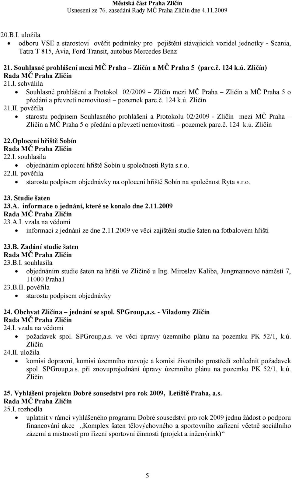 schválila Souhlasné prohlášení a Protokol 02/2009 Zličín mezi MČ Praha Zličín a MČ Praha 5 o předání a převzetí nemovitosti pozemek parc.č. 124 k.ú. Zličín 21.II.