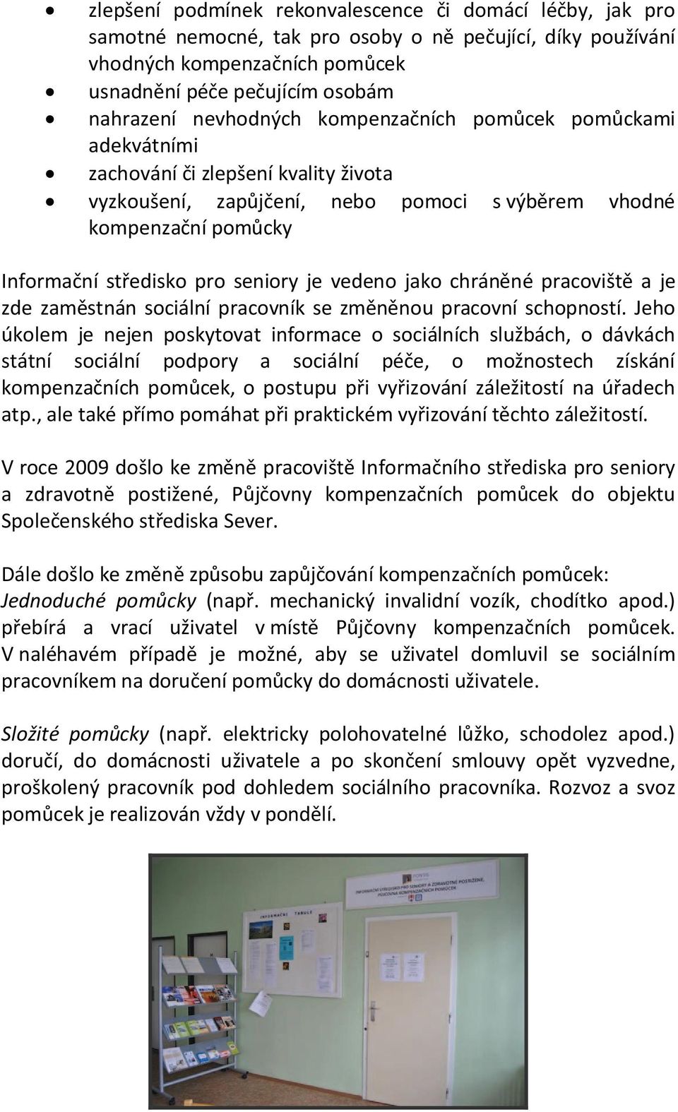 vedeno jako chráněné pracoviště a je zde zaměstnán sociální pracovník se změněnou pracovní schopností.