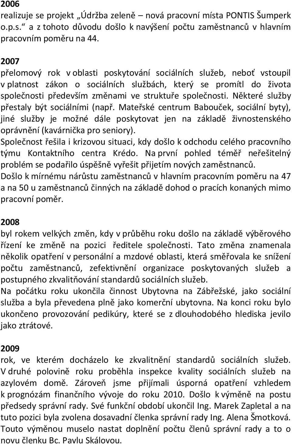 Některé služby přestaly být sociálními (např. Mateřské centrum Babouček, sociální byty), jiné služby je možné dále poskytovat jen na základě živnostenského oprávnění (kavárnička pro seniory).