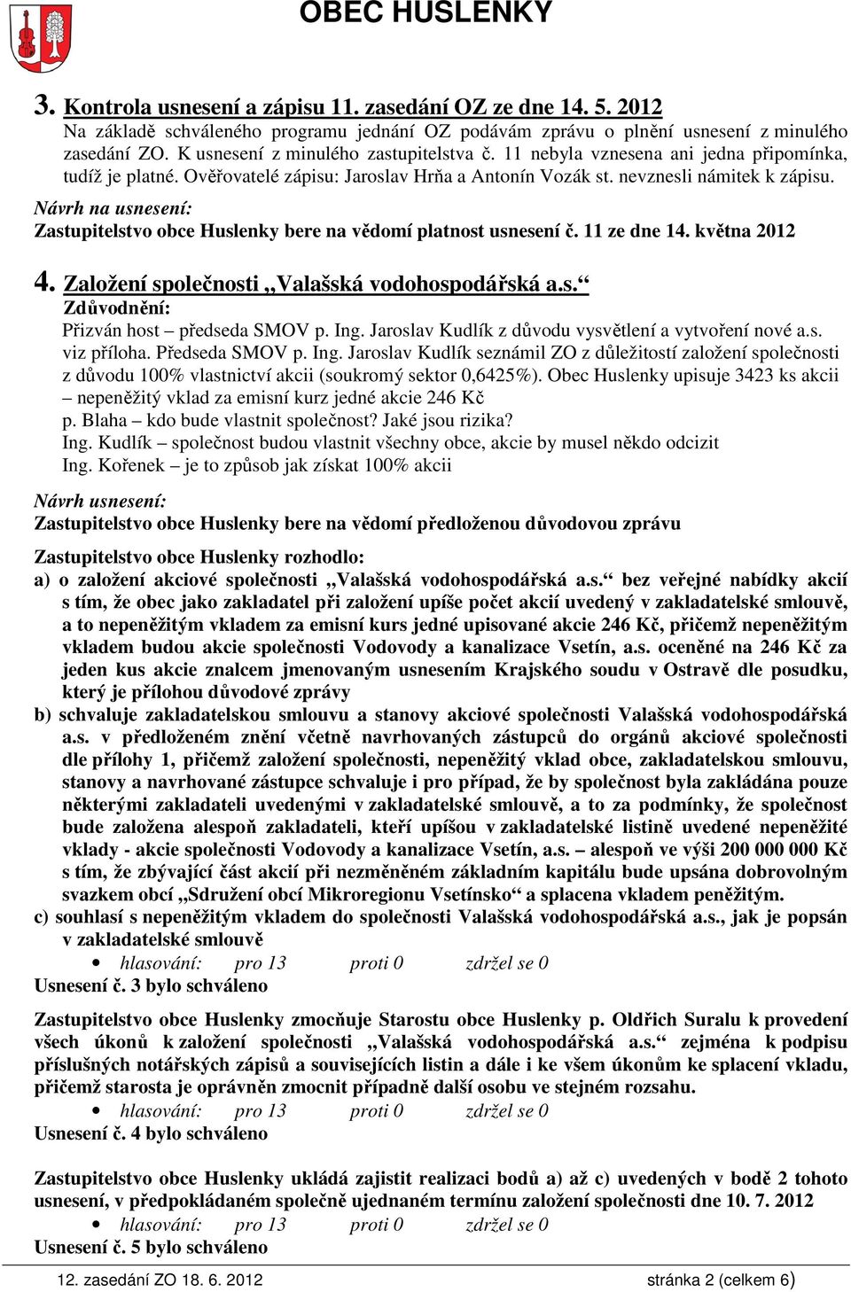 Návrh na usnesení: Zastupitelstvo obce Huslenky bere na vědomí platnost usnesení č. 11 ze dne 14. května 2012 4. Založení společnosti Valašská vodohospodářská a.s. Přizván host předseda SMOV p. Ing.