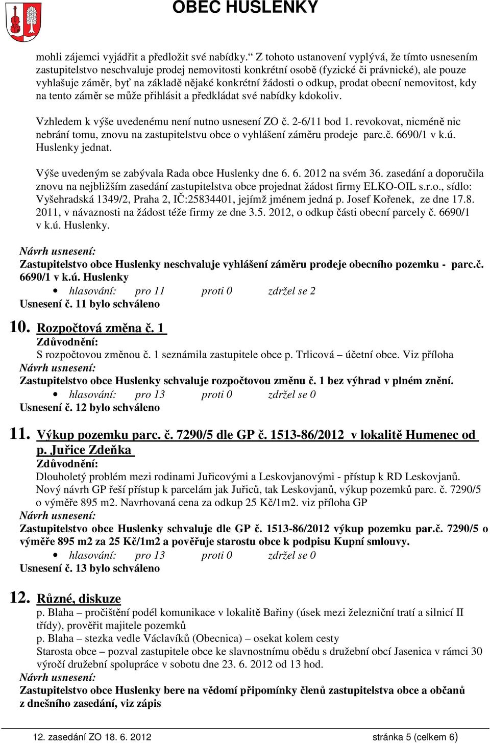 žádosti o odkup, prodat obecní nemovitost, kdy na tento záměr se může přihlásit a předkládat své nabídky kdokoliv. Vzhledem k výše uvedenému není nutno usnesení ZO č. 2-6/11 bod 1.