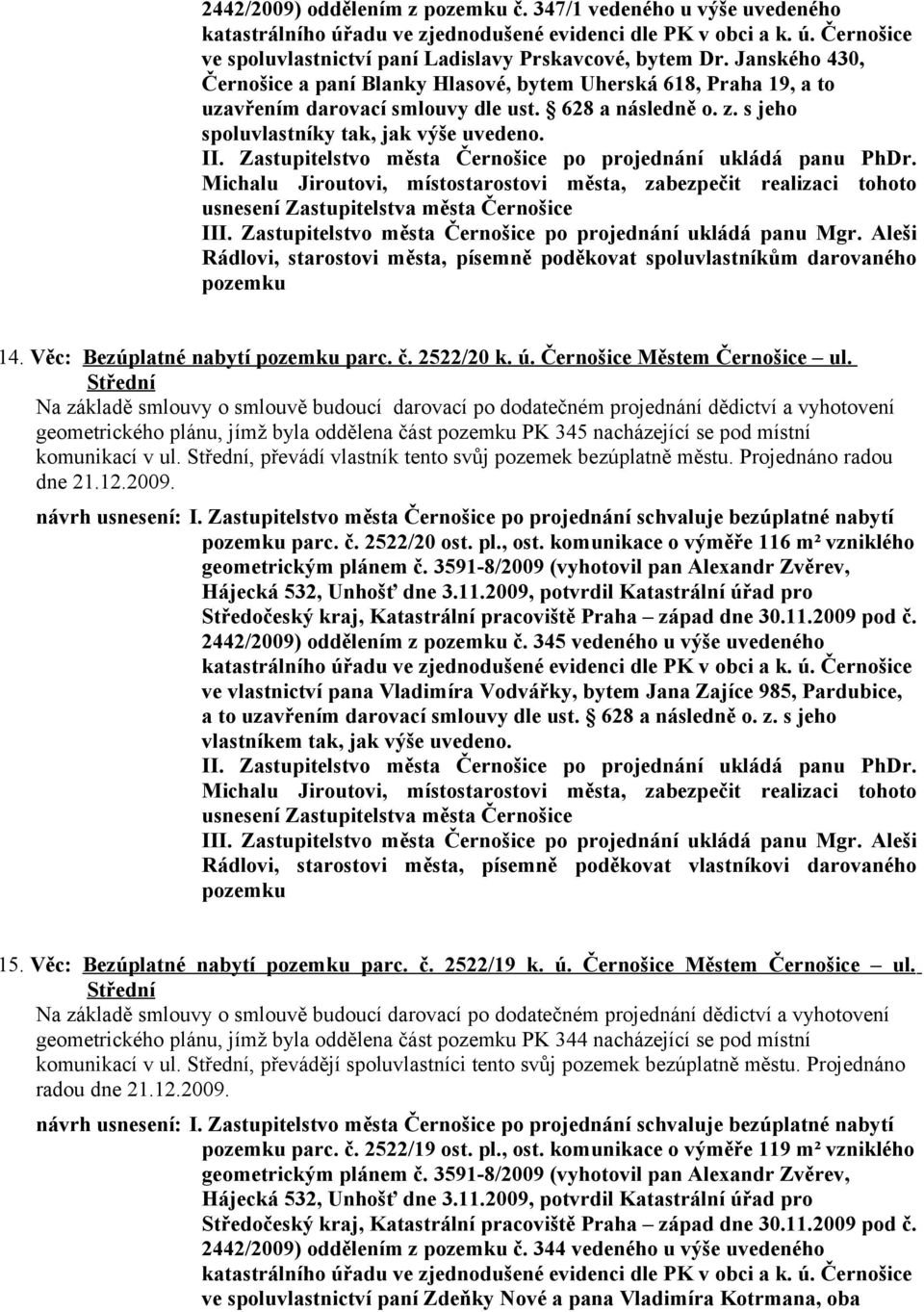 Zastupitelstvo města Černošice po projednání ukládá panu Mgr. Aleši Rádlovi, starostovi města, písemně poděkovat spoluvlastníkům darovaného pozemku 14. Věc: Bezúplatné nabytí pozemku parc. č.