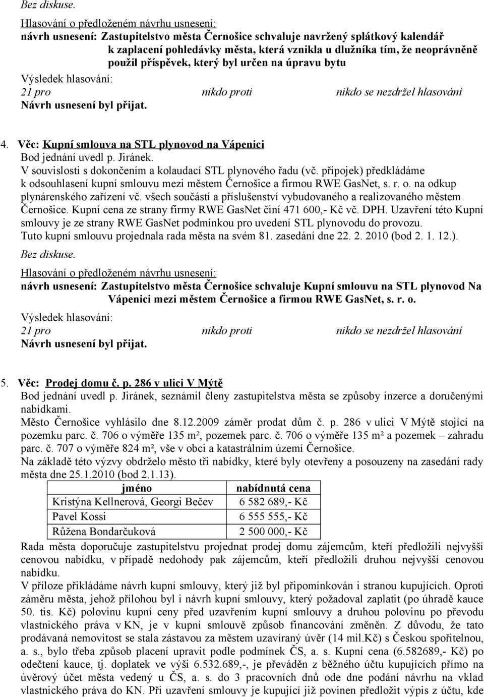 úpravu bytu 21 pro nikdo proti nikdo se nezdržel hlasování 4. Věc: Kupní smlouva na STL plynovod na Vápenici Bod jednání uvedl p. Jiránek.