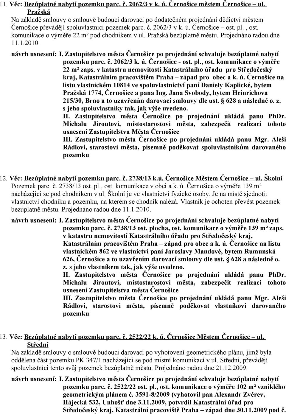 komunikace o výměře 22 m² pod chodníkem v ul. Pražská bezúplatně městu. Projednáno radou dne 11.1.2010. návrh usnesení: I.