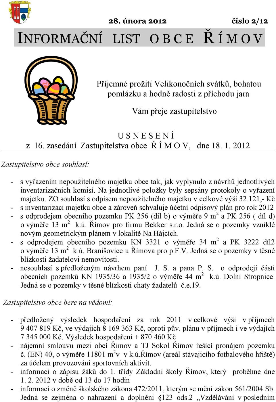 Na jednotlivé položky byly sepsány protokoly o vyřazení majetku. ZO souhlasí s odpisem nepoužitelného majetku v celkové výši 32.