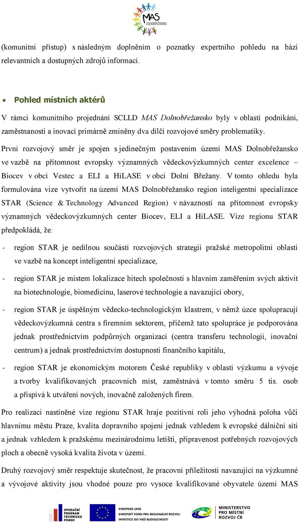 První rozvojový směr je spojen s jedinečným postavením území MAS Dolnobřežansko ve vazbě na přítomnost evropsky významných vědeckovýzkumných center excelence Biocev v obci Vestec a ELI a HiLASE v