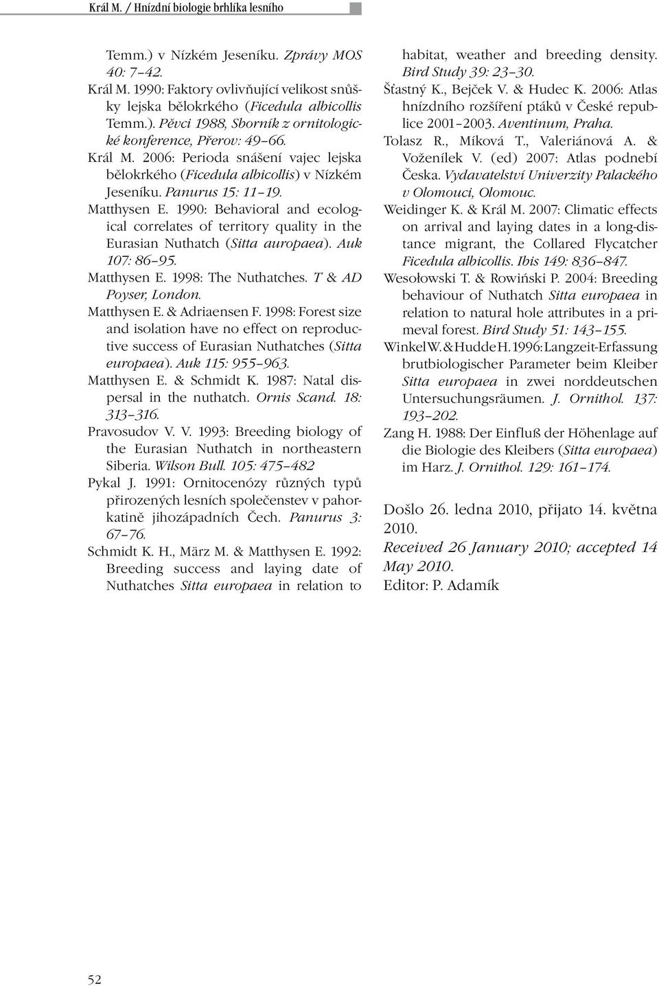 1990: Behavioral and ecological correlates of territory quality in the Eurasian Nuthatch (Sitta auropaea). Auk 107: 86 95. Matthysen E. 1998: The Nuthatches. T & AD Poyser, London. Matthysen E. & Adriaensen F.