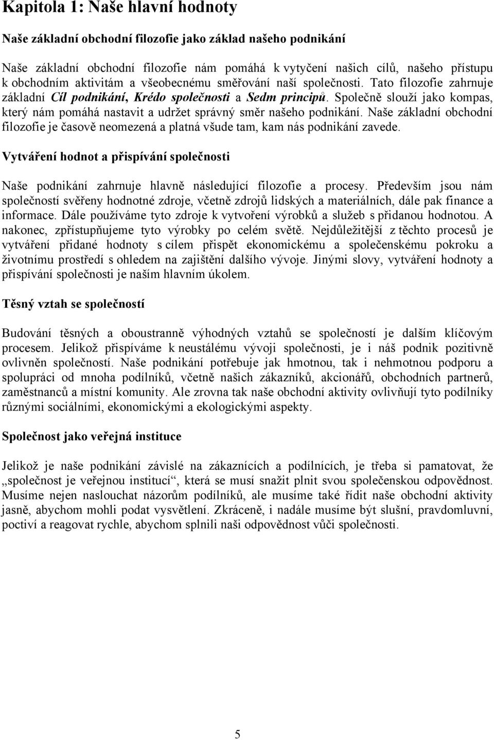 Společně slouží jako kompas, který nám pomáhá nastavit a udržet správný směr našeho podnikání. Naše základní obchodní filozofie je časově neomezená a platná všude tam, kam nás podnikání zavede.