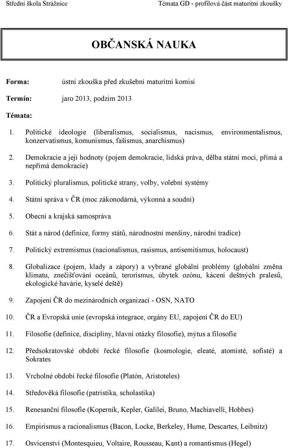 Státní správa v ČR (moc zákonodárná, výkonná a soudní) 5. Obecní a krajská samospráva 6. Stát a národ (definice, formy států, národnostní menšiny, národní tradice) 7.