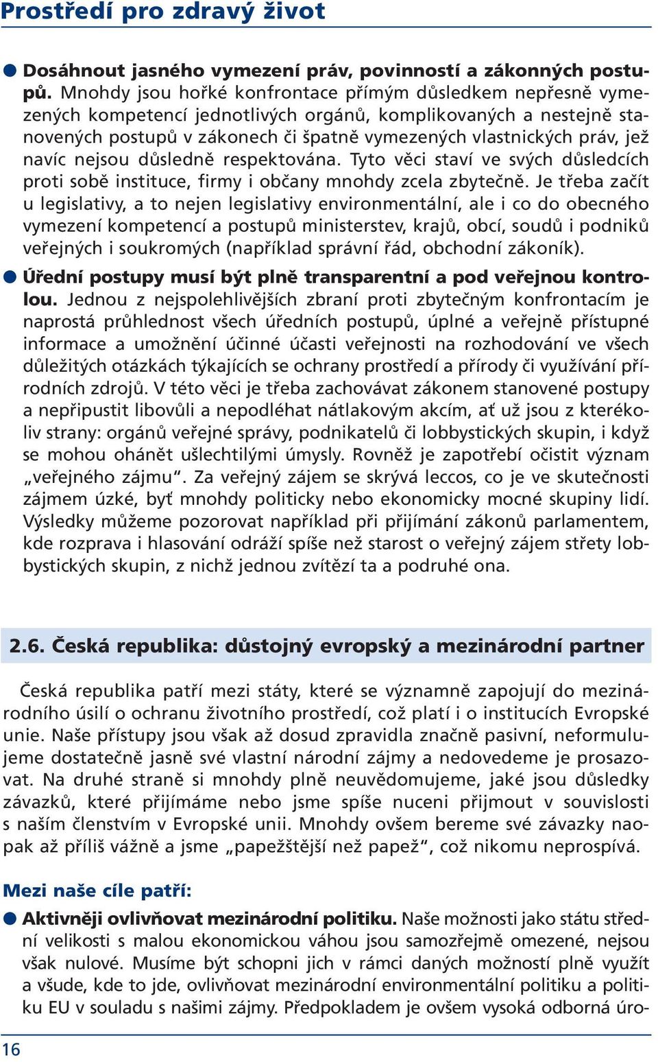 navíc nejsou důsledně respektována. Tyto věci staví ve svých důsledcích proti sobě instituce, firmy i občany mnohdy zcela zbytečně.